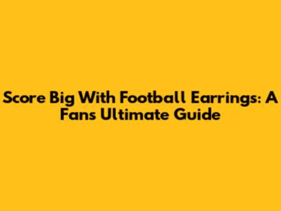 Score Big With Football Earrings: A Fan's Ultimate Guide