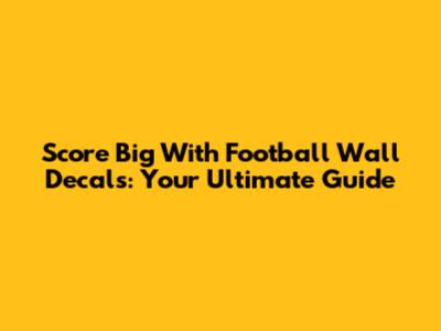 Score Big With Football Wall Decals: Your Ultimate Guide