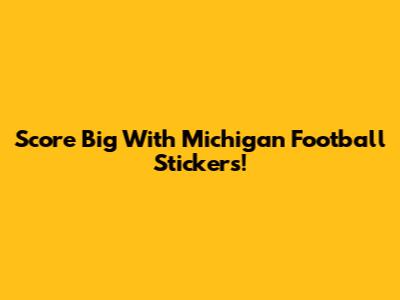Score Big With Michigan Football Stickers!