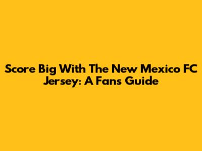 Score Big With The New Mexico FC Jersey: A Fan's Guide