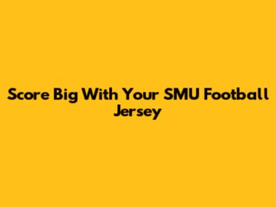 Score Big With Your SMU Football Jersey