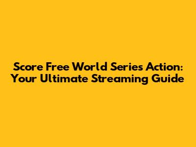 Score Free World Series Action: Your Ultimate Streaming Guide