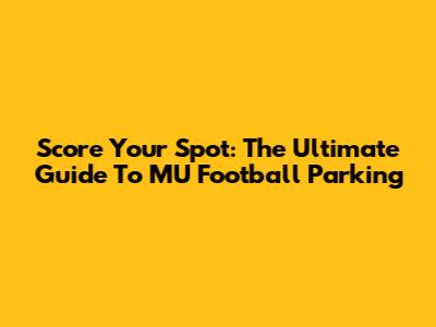 Score Your Spot: The Ultimate Guide To MU Football Parking