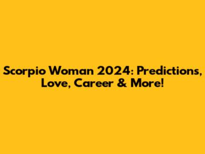 Scorpio Woman 2024: Predictions, Love, Career & More!
