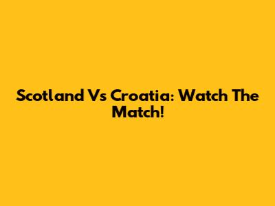 Scotland Vs Croatia: Watch The Match!