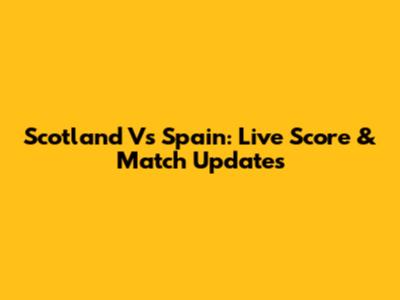 Scotland Vs Spain: Live Score & Match Updates