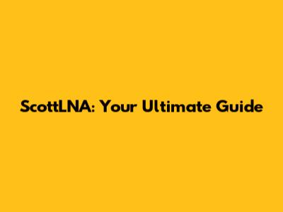 ScottLNA: Your Ultimate Guide