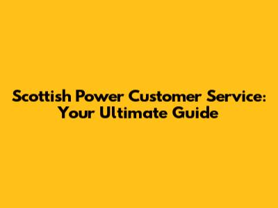 Scottish Power Customer Service: Your Ultimate Guide