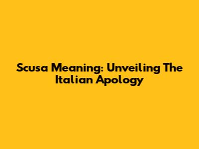 Scusa Meaning: Unveiling The Italian Apology