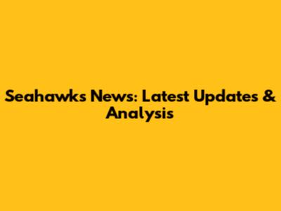 Seahawks News: Latest Updates & Analysis
