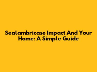 Sealambricase Impact And Your Home: A Simple Guide