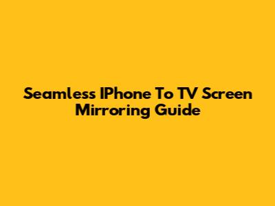 Seamless IPhone To TV Screen Mirroring Guide