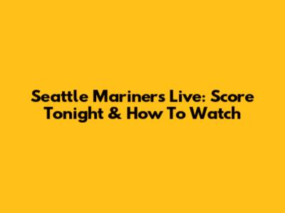 Seattle Mariners Live: Score Tonight & How To Watch
