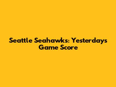 Seattle Seahawks: Yesterday's Game Score