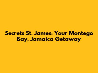 Secrets St. James: Your Montego Bay, Jamaica Getaway