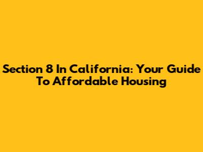 Section 8 In California: Your Guide To Affordable Housing