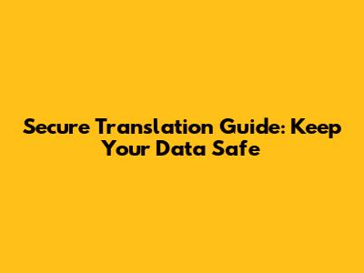 Secure Translation Guide: Keep Your Data Safe