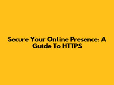 Secure Your Online Presence: A Guide To HTTPS