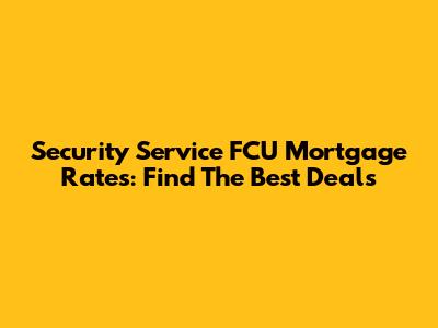 Security Service FCU Mortgage Rates: Find The Best Deals