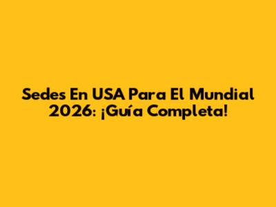 Sedes En USA Para El Mundial 2026: ¡Guía Completa!