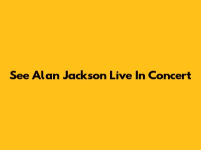 See Alan Jackson Live In Concert