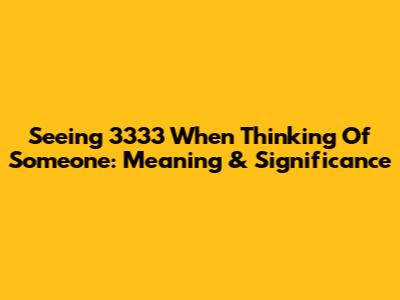 Seeing 3333 When Thinking Of Someone: Meaning & Significance