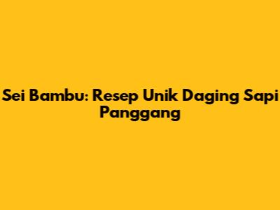 Sei Bambu: Resep Unik Daging Sapi Panggang