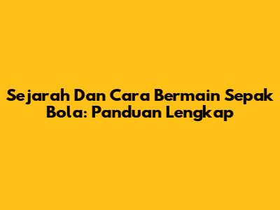 Sejarah Dan Cara Bermain Sepak Bola: Panduan Lengkap
