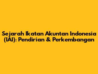 Sejarah Ikatan Akuntan Indonesia (IAI): Pendirian & Perkembangan