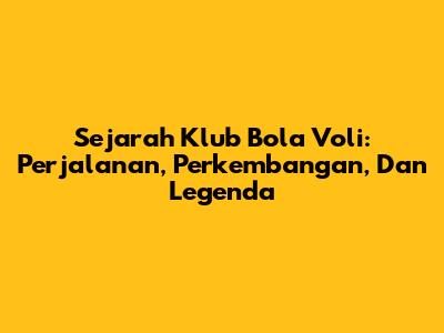 Sejarah Klub Bola Voli: Perjalanan, Perkembangan, Dan Legenda