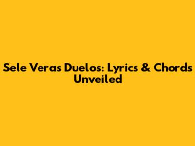 Sele Vera's 'Duelos': Lyrics & Chords Unveiled