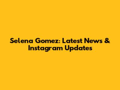Selena Gomez: Latest News & Instagram Updates