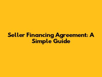 Seller Financing Agreement: A Simple Guide
