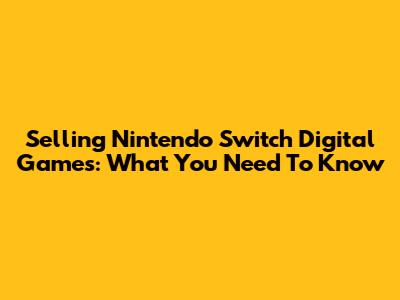 Selling Nintendo Switch Digital Games: What You Need To Know