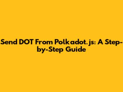 Send DOT From Polkadot.js: A Step-by-Step Guide