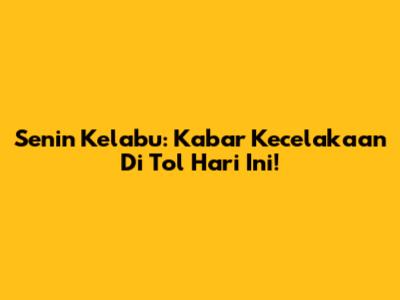 Senin Kelabu: Kabar Kecelakaan Di Tol Hari Ini!