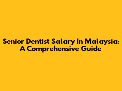 Senior Dentist Salary In Malaysia: A Comprehensive Guide