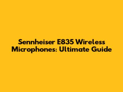Sennheiser E835 Wireless Microphones: Ultimate Guide
