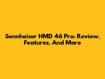 Sennheiser HMD 46 Pro: Review, Features, And More