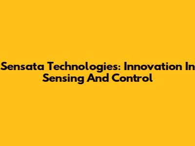 Sensata Technologies: Innovation In Sensing And Control