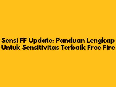 Sensi FF Update: Panduan Lengkap Untuk Sensitivitas Terbaik Free Fire