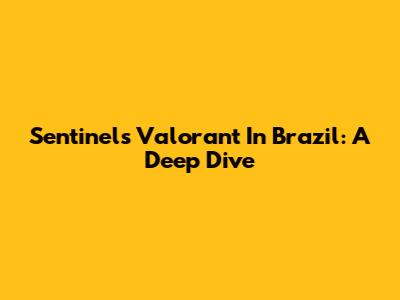 Sentinels Valorant In Brazil: A Deep Dive