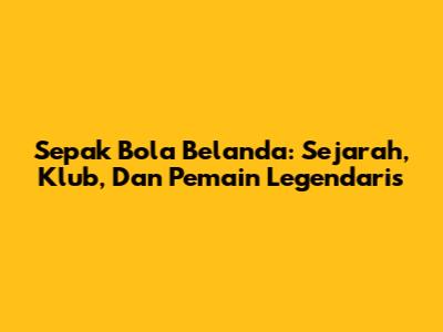 Sepak Bola Belanda: Sejarah, Klub, Dan Pemain Legendaris