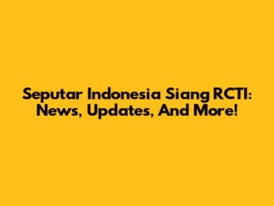 Seputar Indonesia Siang RCTI: News, Updates, And More!