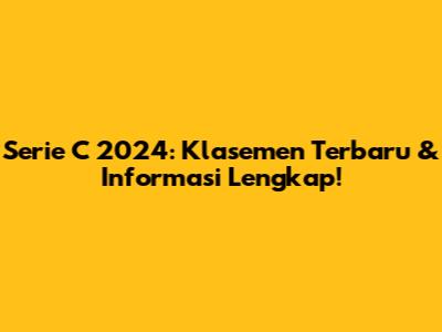Serie C 2024: Klasemen Terbaru & Informasi Lengkap!