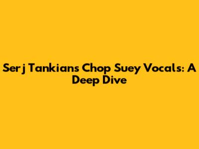 Serj Tankian's Chop Suey Vocals: A Deep Dive