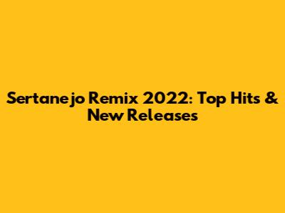 Sertanejo Remix 2022: Top Hits & New Releases