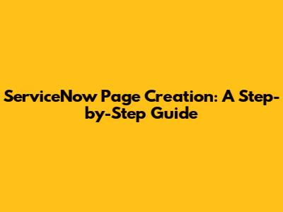 ServiceNow Page Creation: A Step-by-Step Guide