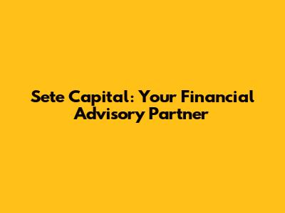 Sete Capital: Your Financial Advisory Partner