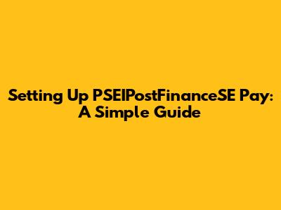Setting Up PSEIPostFinanceSE Pay: A Simple Guide